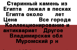 Старинный камень из Египта ( лежал в песках Египта около 1000 лет › Цена ­ 6 500 - Все города Коллекционирование и антиквариат » Другое   . Владимирская обл.,Муромский р-н